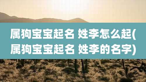 属狗宝宝起名 姓李怎么起(属狗宝宝起名 姓李的名字)