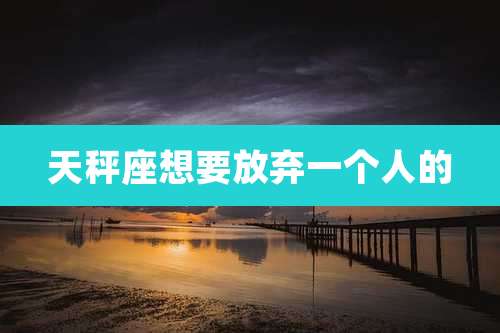 天秤座想要放弃一个人的