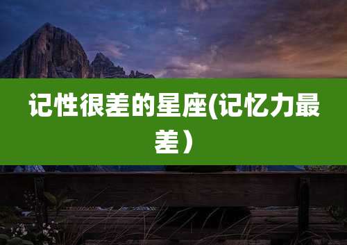 记性很差的星座(记忆力最差）