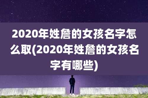 2020年姓詹的女孩名字怎么取(2020年姓詹的女孩名字有哪些)