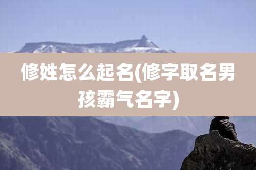 修姓怎么起名(修字取名男孩霸气名字)
