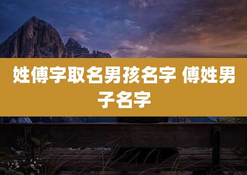 姓傅字取名男孩名字 傅姓男子名字