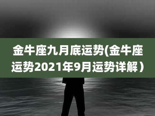 金牛座九月底运势(金牛座运势2021年9月运势详解）