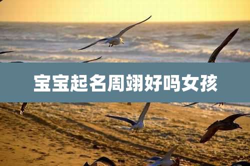 宝宝起名周翊好吗女孩