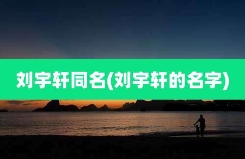 刘宇轩同名(刘宇轩的名字)