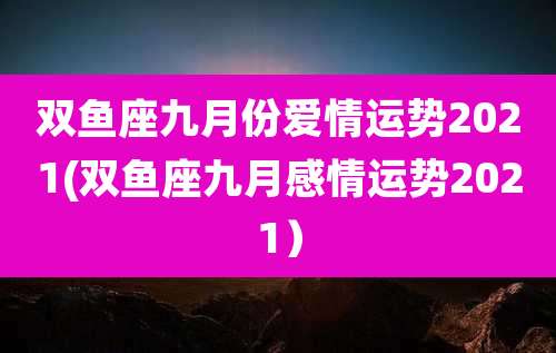 双鱼座九月份爱情运势2021(双鱼座九月感情运势2021)