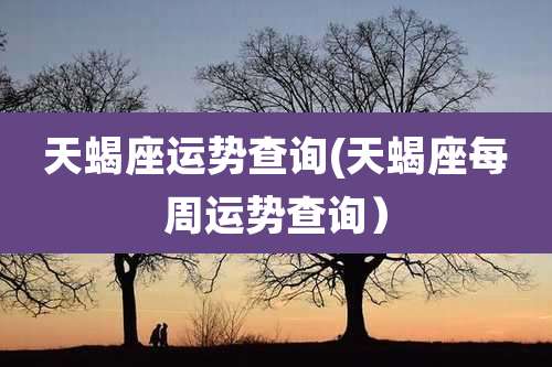 天蝎座运势查询(天蝎座每周运势查询)
