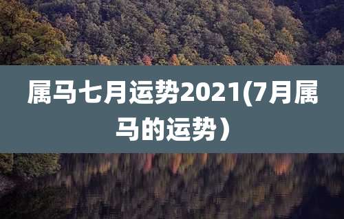 属马七月运势2021(7月属马的运势)