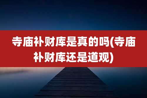 寺庙补财库是真的吗(寺庙补财库还是道观)