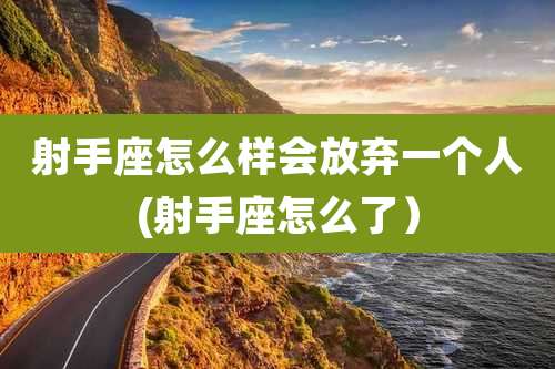 射手座怎么样会放弃一个人(射手座怎么了)