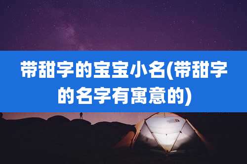带甜字的宝宝小名(带甜字的名字有寓意的)