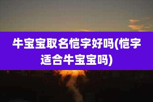 牛宝宝取名恺字好吗(恺字适合牛宝宝吗)