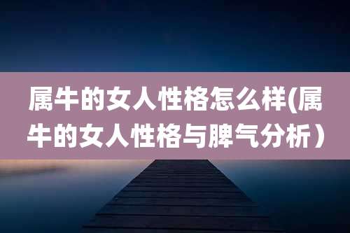 属牛的女人性格怎么样(属牛的女人性格与脾气分析)