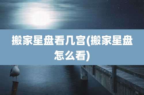 搬家星盘看几宫(搬家星盘怎么看)