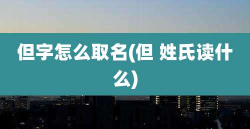 但字怎么取名(但 姓氏读什么)