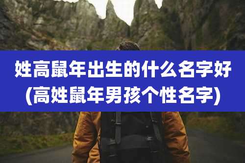 姓高鼠年出生的什么名字好(高姓鼠年男孩个性名字)