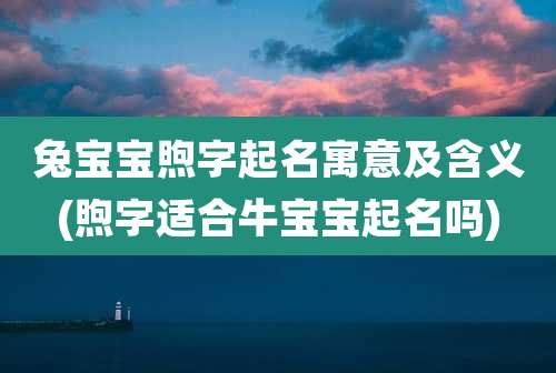 兔宝宝煦字起名寓意及含义(煦字适合牛宝宝起名吗)