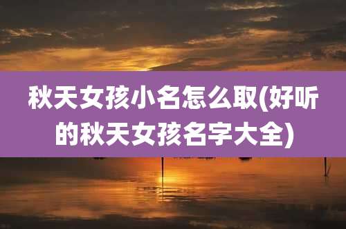 秋天女孩小名怎么取(好听的秋天女孩名字大全)