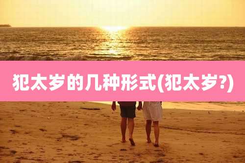 犯太岁的几种形式(犯太岁?)