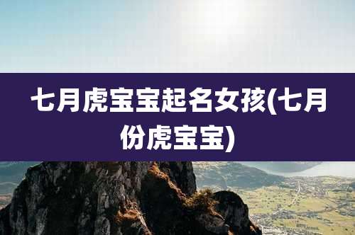 七月虎宝宝起名女孩(七月份虎宝宝)