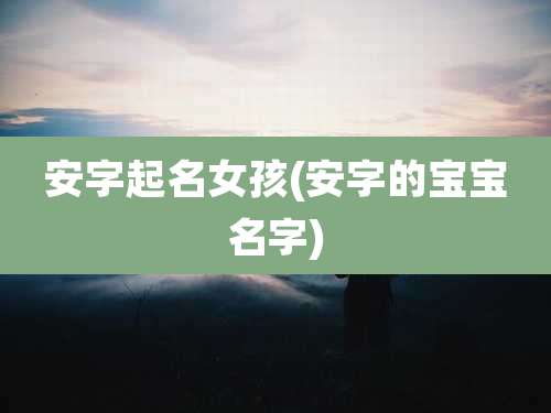 安字起名女孩(安字的宝宝名字)