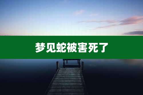 梦见蛇被害死了