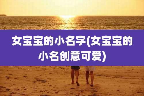 女宝宝的小名字(女宝宝的小名创意可爱)