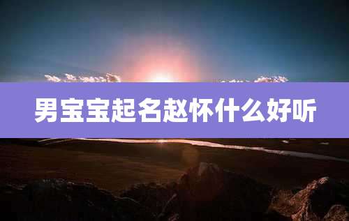 男宝宝起名赵怀什么好听