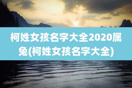 柯姓女孩名字大全2020属兔(柯姓女孩名字大全)