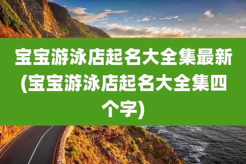 宝宝游泳店起名大全集最新(宝宝游泳店起名大全集四个字)