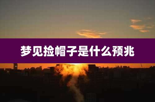 梦见捡帽子是什么预兆