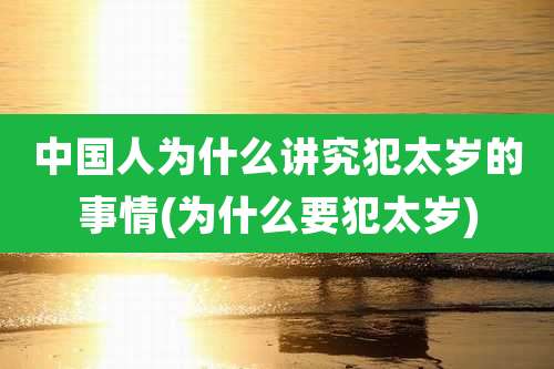 中国人为什么讲究犯太岁的事情(为什么要犯太岁)