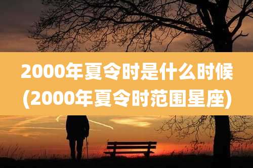 2000年夏令时是什么时候(2000年夏令时范围星座)