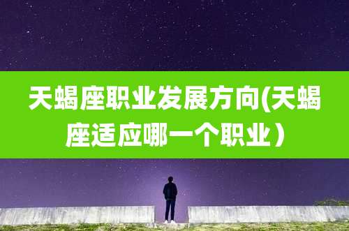 天蝎座职业发展方向(天蝎座适应哪一个职业）