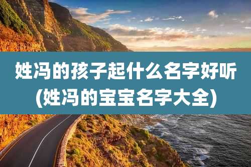 姓冯的孩子起什么名字好听(姓冯的宝宝名字大全)