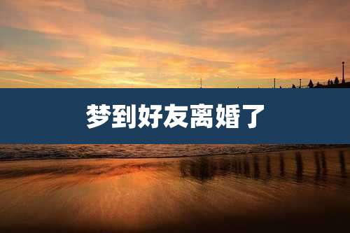 梦到好友离婚了