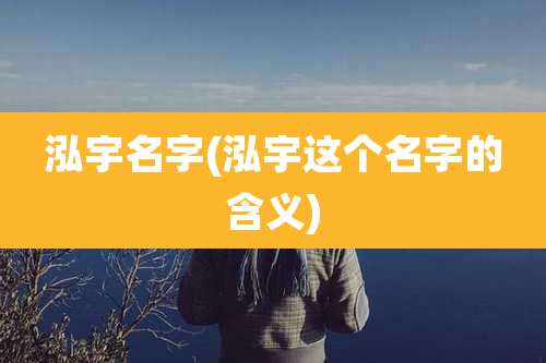 泓宇名字(泓宇这个名字的含义)