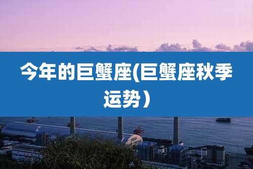 今年的巨蟹座(巨蟹座秋季运势)