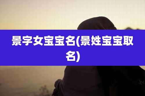 景字女宝宝名(景姓宝宝取名)