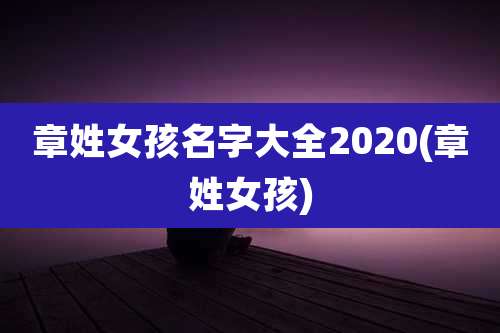 章姓女孩名字大全2020(章姓女孩)