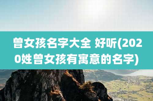 曾女孩名字大全 好听(2020姓曾女孩有寓意的名字)