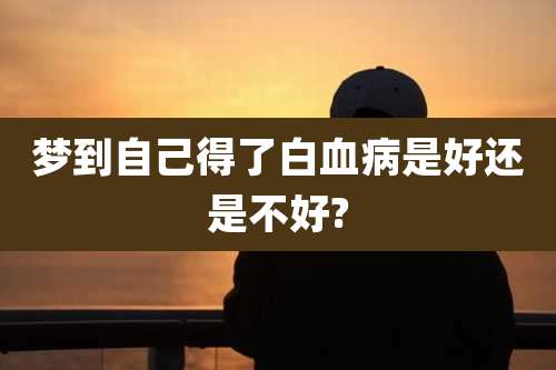 梦到自己得了白血病是好还是不好?