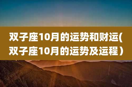 双子座10月的运势和财运(双子座10月的运势及运程)