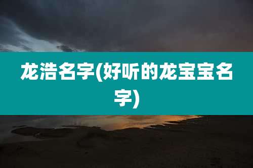 龙浩名字(好听的龙宝宝名字)