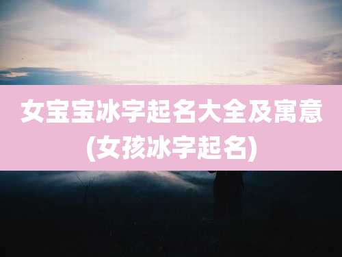 女宝宝冰字起名大全及寓意(女孩冰字起名)