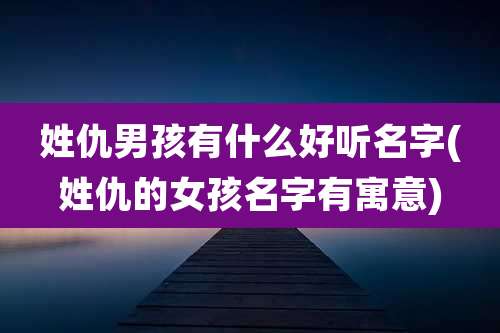 姓仇男孩有什么好听名字(姓仇的女孩名字有寓意)