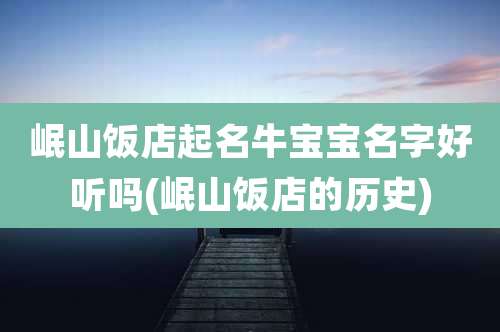 岷山饭店起名牛宝宝名字好听吗(岷山饭店的历史)