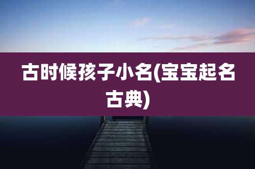 古时候孩子小名(宝宝起名古典)