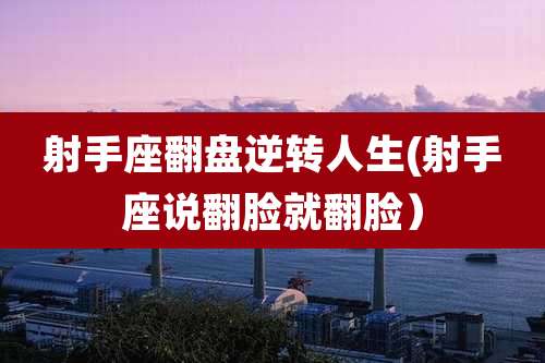 射手座翻盘逆转人生(射手座说翻脸就翻脸）