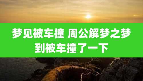 梦见被车撞 周公解梦之梦到被车撞了一下